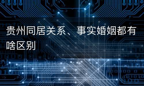 贵州同居关系、事实婚姻都有啥区别