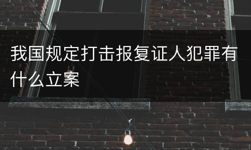 我国规定打击报复证人犯罪有什么立案