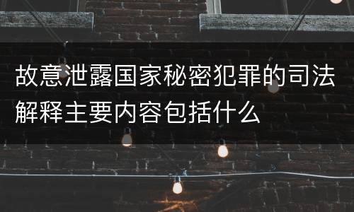 故意泄露国家秘密犯罪的司法解释主要内容包括什么
