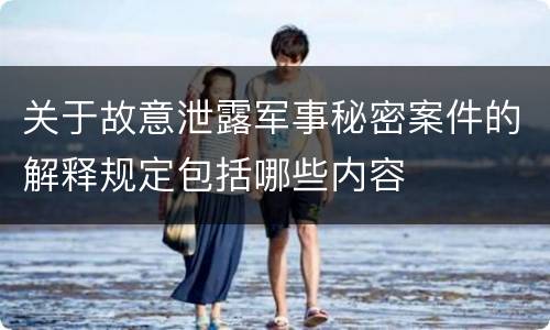 关于故意泄露军事秘密案件的解释规定包括哪些内容