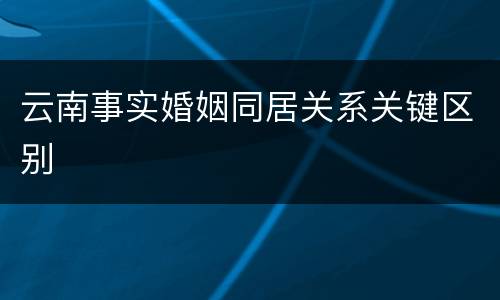 云南事实婚姻同居关系关键区别