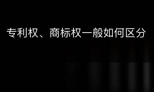 专利权、商标权一般如何区分