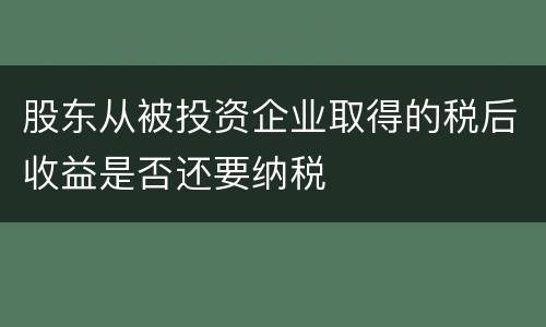 股东从被投资企业取得的税后收益是否还要纳税