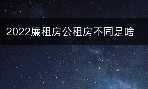 2022廉租房公租房不同是啥