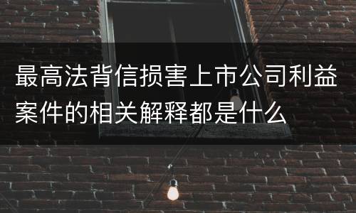 最高法背信损害上市公司利益案件的相关解释都是什么