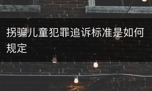 拐骗儿童犯罪追诉标准是如何规定