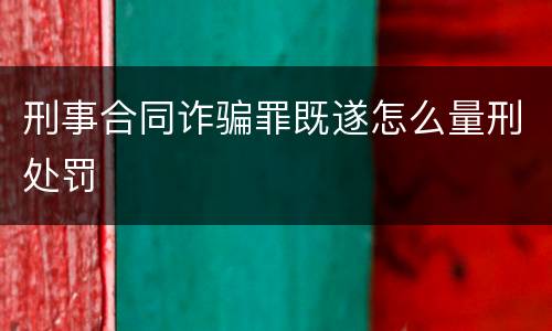 刑事合同诈骗罪既遂怎么量刑处罚
