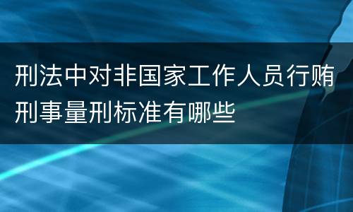 刑法中对非国家工作人员行贿刑事量刑标准有哪些