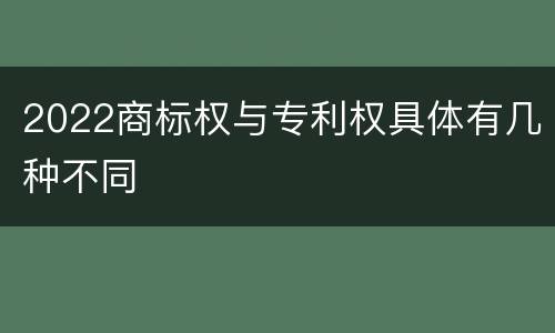 2022商标权与专利权具体有几种不同