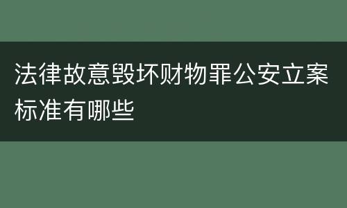 法律故意毁坏财物罪公安立案标准有哪些
