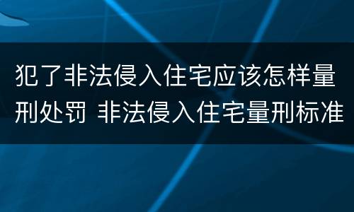 犯了非法侵入住宅应该怎样量刑处罚 非法侵入住宅量刑标准