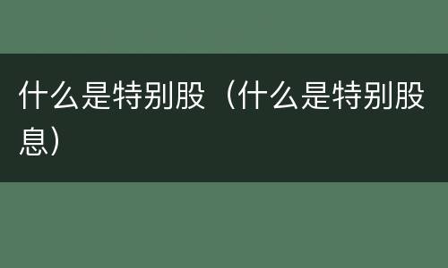 什么是特别股（什么是特别股息）