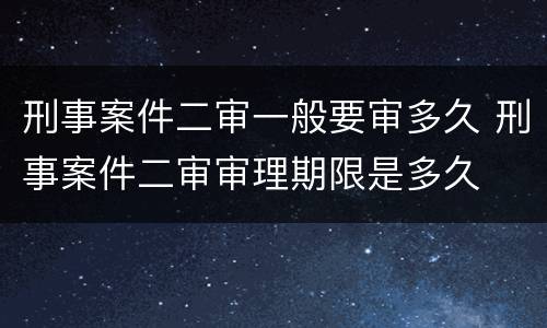 刑事案件二审一般要审多久 刑事案件二审审理期限是多久