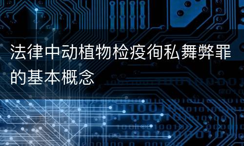法律中动植物检疫徇私舞弊罪的基本概念