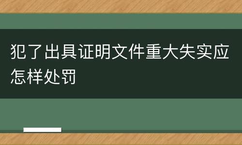 犯了出具证明文件重大失实应怎样处罚