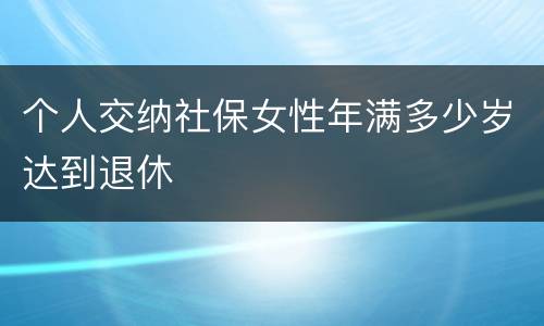 个人交纳社保女性年满多少岁达到退休