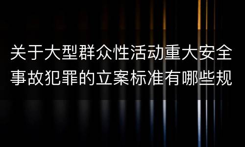关于大型群众性活动重大安全事故犯罪的立案标准有哪些规定