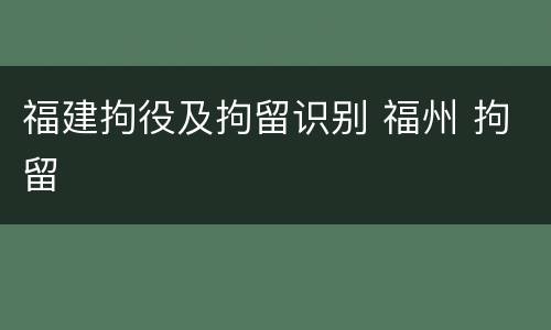 福建拘役及拘留识别 福州 拘留