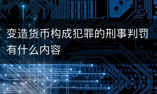变造货币构成犯罪的刑事判罚有什么内容