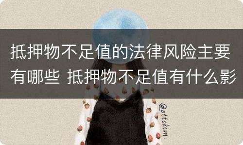 抵押物不足值的法律风险主要有哪些 抵押物不足值有什么影响