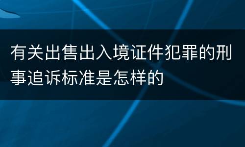 有关出售出入境证件犯罪的刑事追诉标准是怎样的
