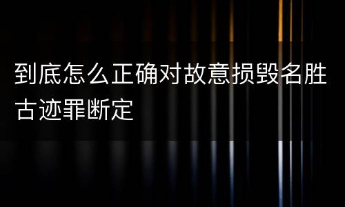 到底怎么正确对故意损毁名胜古迹罪断定