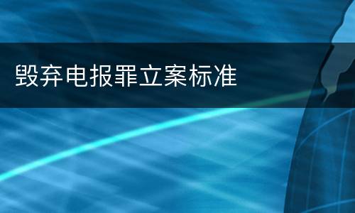 毁弃电报罪立案标准