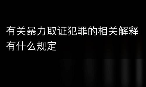 有关暴力取证犯罪的相关解释有什么规定