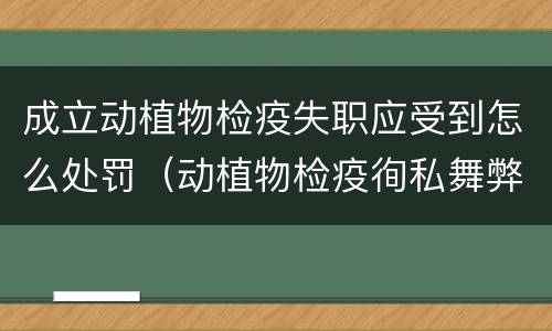 成立动植物检疫失职应受到怎么处罚（动植物检疫徇私舞弊罪与动植物检疫失职罪的区别在于）