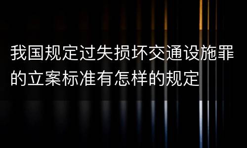 我国规定过失损坏交通设施罪的立案标准有怎样的规定