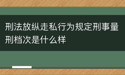 刑法放纵走私行为规定刑事量刑档次是什么样