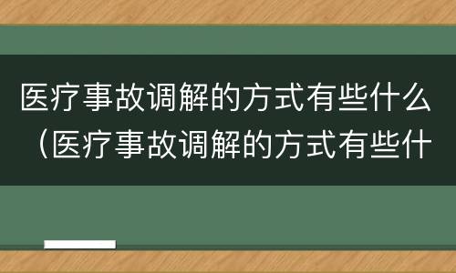 医疗事故调解的方式有些什么（医疗事故调解的方式有些什么类型）