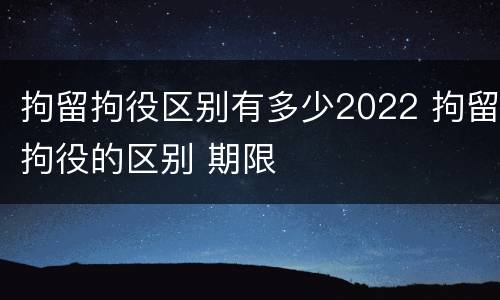 拘留拘役区别有多少2022 拘留拘役的区别 期限