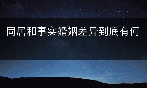 同居和事实婚姻差异到底有何