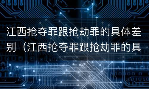 江西抢夺罪跟抢劫罪的具体差别（江西抢夺罪跟抢劫罪的具体差别是）