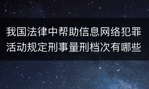 我国法律中帮助信息网络犯罪活动规定刑事量刑档次有哪些