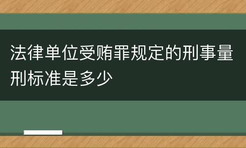 法律单位受贿罪规定的刑事量刑标准是多少