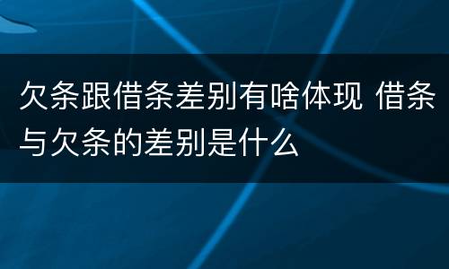 欠条跟借条差别有啥体现 借条与欠条的差别是什么