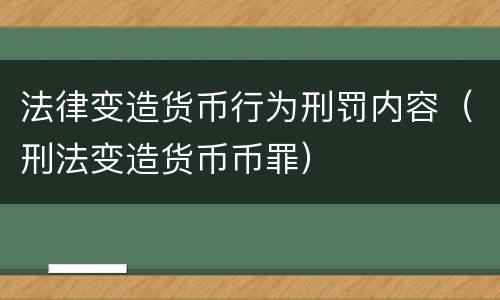 法律变造货币行为刑罚内容（刑法变造货币币罪）