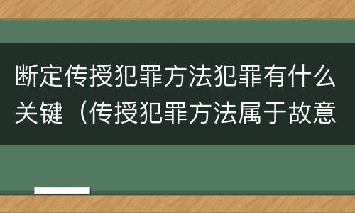 断定传授犯罪方法犯罪有什么关键（传授犯罪方法属于故意吗）