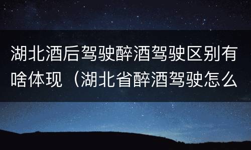 湖北酒后驾驶醉酒驾驶区别有啥体现（湖北省醉酒驾驶怎么处罚）