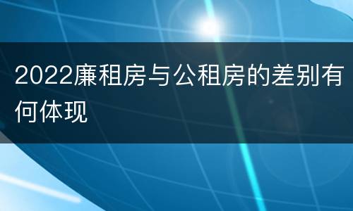 2022廉租房与公租房的差别有何体现