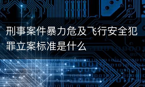 刑事案件暴力危及飞行安全犯罪立案标准是什么