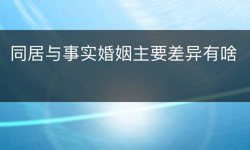 同居与事实婚姻主要差异有啥