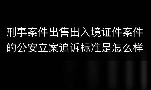 刑事案件出售出入境证件案件的公安立案追诉标准是怎么样规定