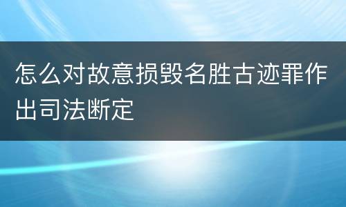 怎么对故意损毁名胜古迹罪作出司法断定