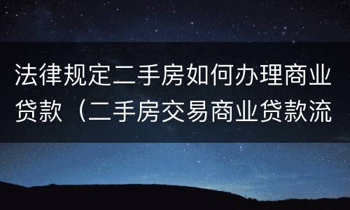 法律规定二手房如何办理商业贷款（二手房交易商业贷款流程）