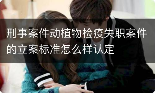刑事案件动植物检疫失职案件的立案标准怎么样认定