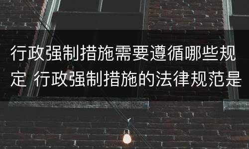 行政强制措施需要遵循哪些规定 行政强制措施的法律规范是什么