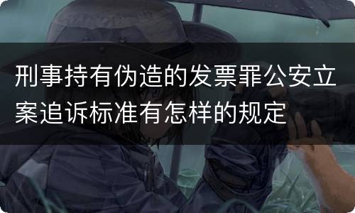 刑事持有伪造的发票罪公安立案追诉标准有怎样的规定